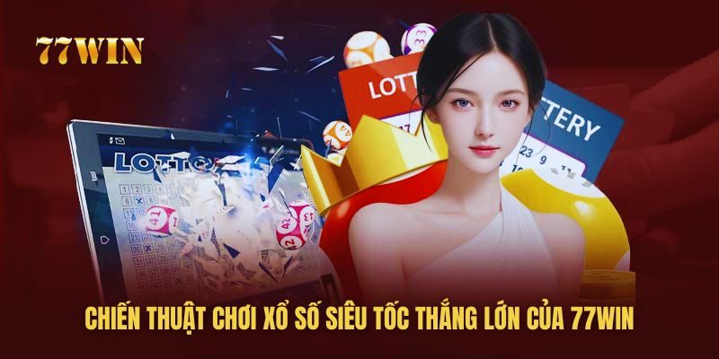 77win chia sẻ Bí kíp chơi xổ số siêu tốc “đánh đâu, thắng đó”